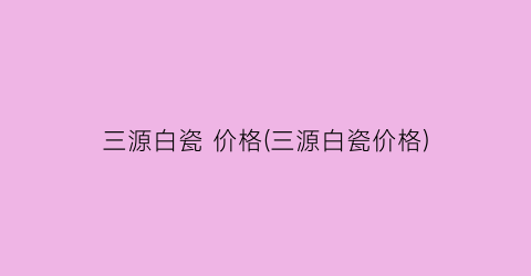三源白瓷 价格(三源白瓷价格)